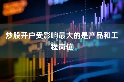 炒股开户受影响最大的是产品和工程岗位