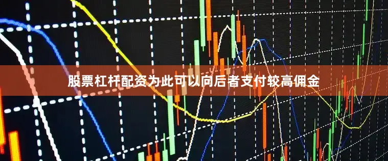 股票杠杆配资为此可以向后者支付较高佣金