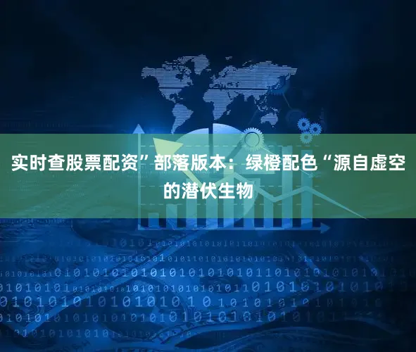 实时查股票配资”部落版本：绿橙配色“源自虚空的潜伏生物
