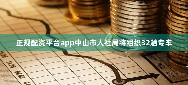 正规配资平台app中山市人社局将组织32趟专车