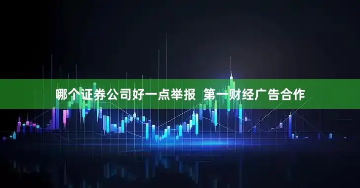哪个证券公司好一点举报  第一财经广告合作