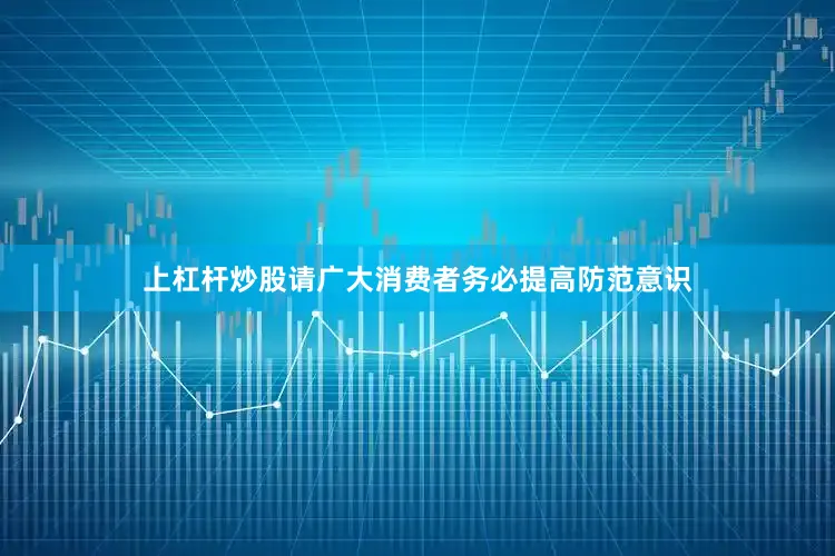 上杠杆炒股请广大消费者务必提高防范意识