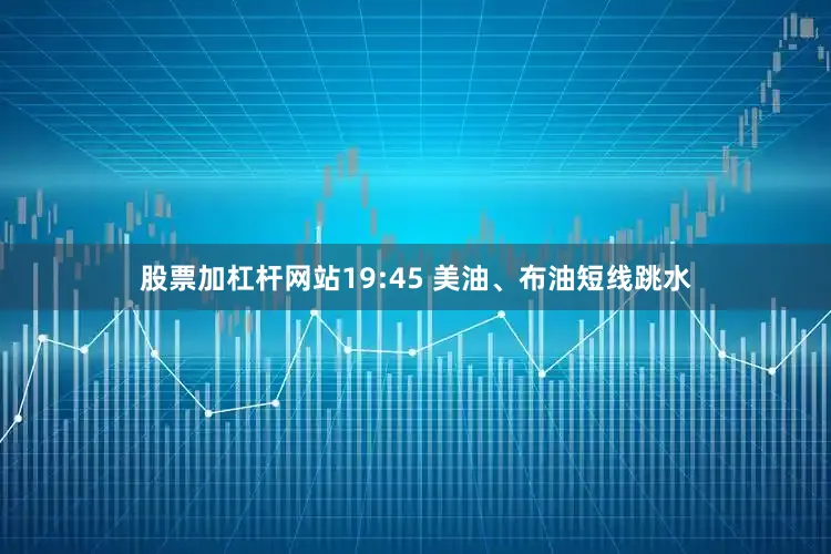 股票加杠杆网站19:45 美油、布油短线跳水