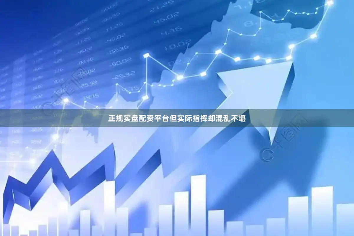 正规实盘配资平台但实际指挥却混乱不堪