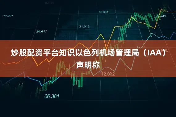 炒股配资平台知识以色列机场管理局（IAA）声明称