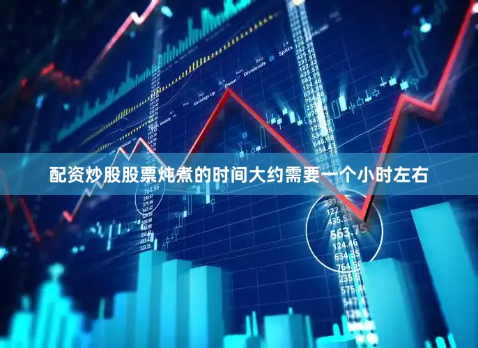 配资炒股股票炖煮的时间大约需要一个小时左右