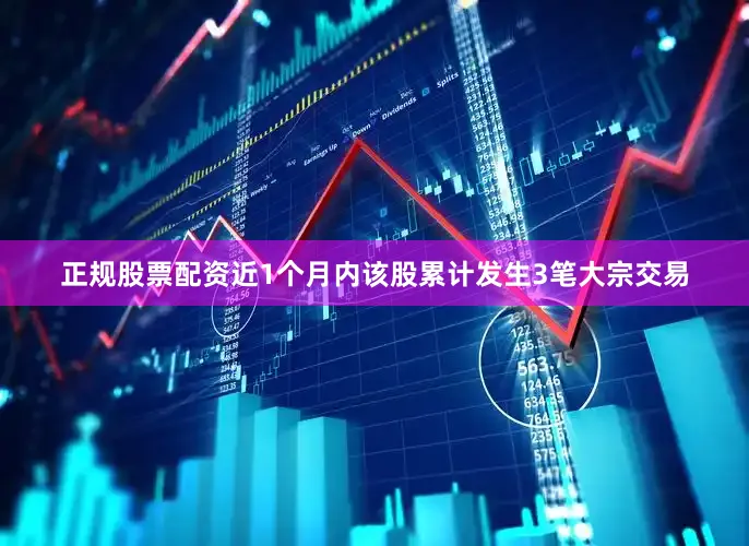 正规股票配资近1个月内该股累计发生3笔大宗交易