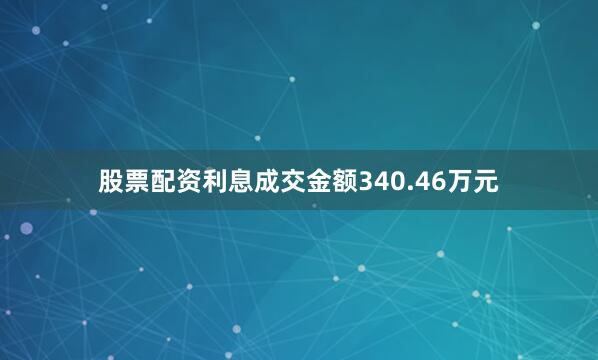 股票配资利息成交金额340.46万元
