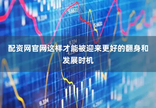 配资网官网这样才能被迎来更好的翻身和发展时机