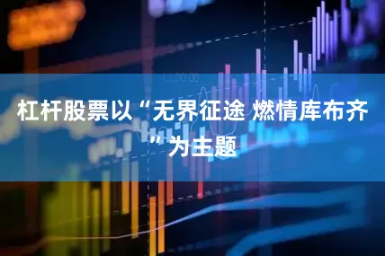 杠杆股票以“无界征途 燃情库布齐”为主题