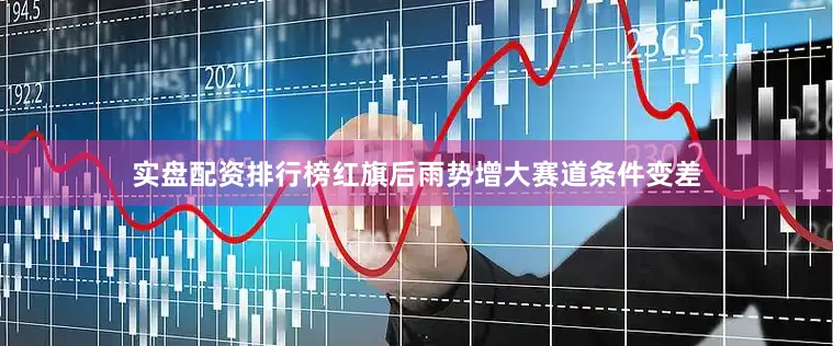 实盘配资排行榜红旗后雨势增大赛道条件变差