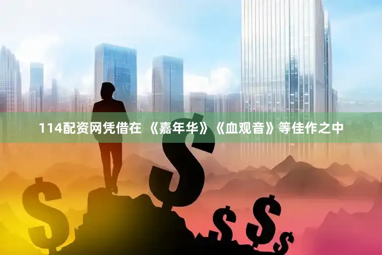 114配资网凭借在 《嘉年华》《血观音》等佳作之中