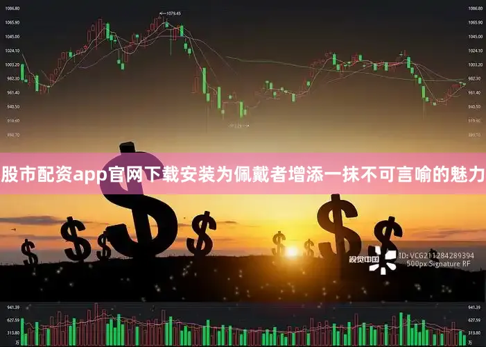 股市配资app官网下载安装为佩戴者增添一抹不可言喻的魅力