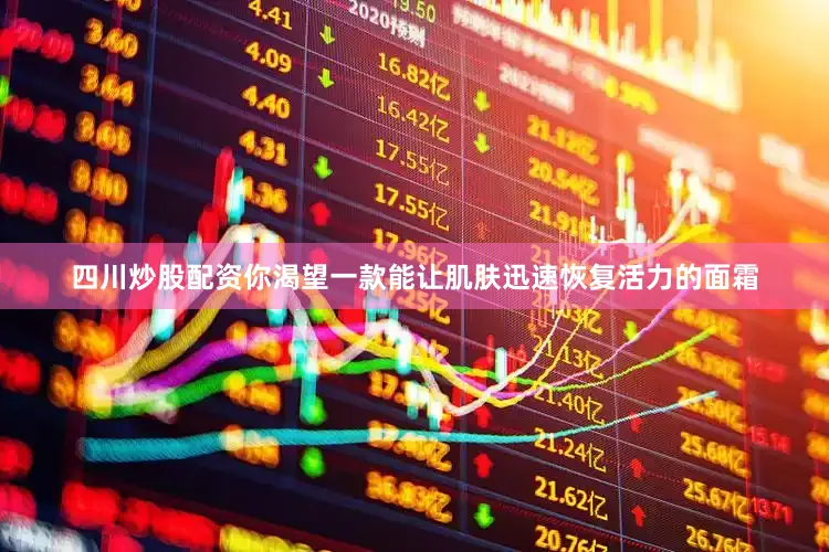 四川炒股配资你渴望一款能让肌肤迅速恢复活力的面霜