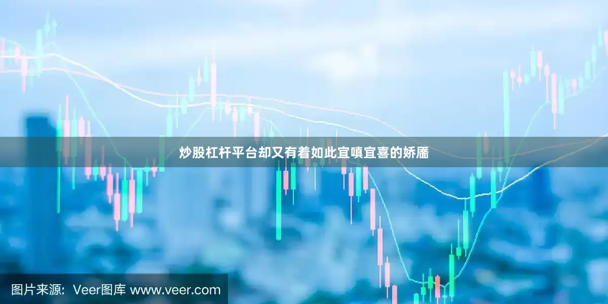 炒股杠杆平台却又有着如此宜嗔宜喜的娇靥