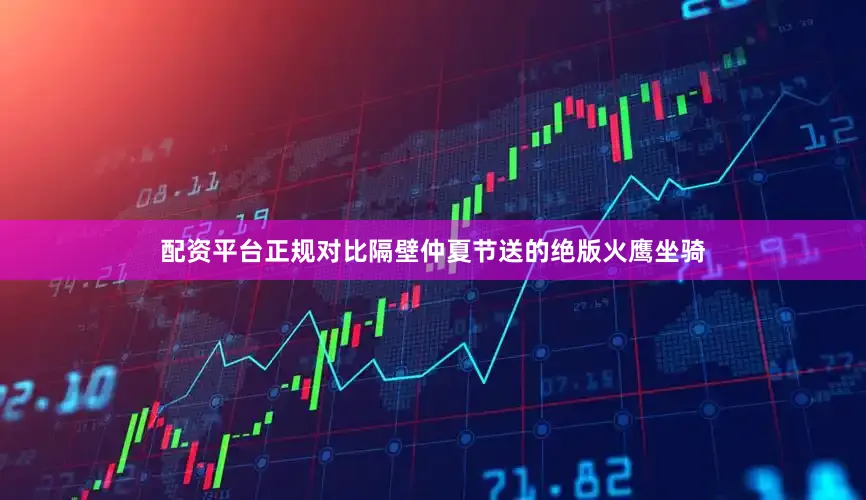 配资平台正规对比隔壁仲夏节送的绝版火鹰坐骑