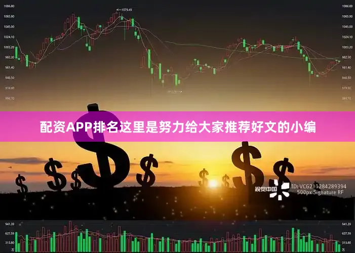 配资APP排名这里是努力给大家推荐好文的小编