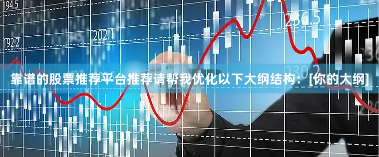 靠谱的股票推荐平台推荐请帮我优化以下大纲结构：[你的大纲]