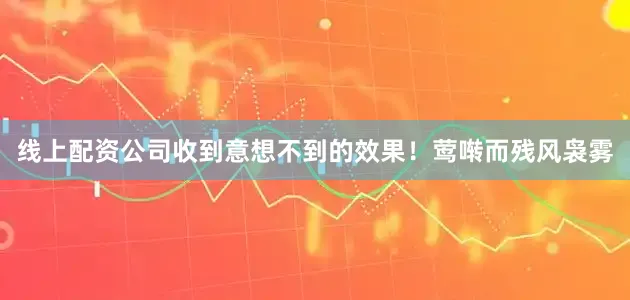 线上配资公司收到意想不到的效果！莺啭而残风袅雾
