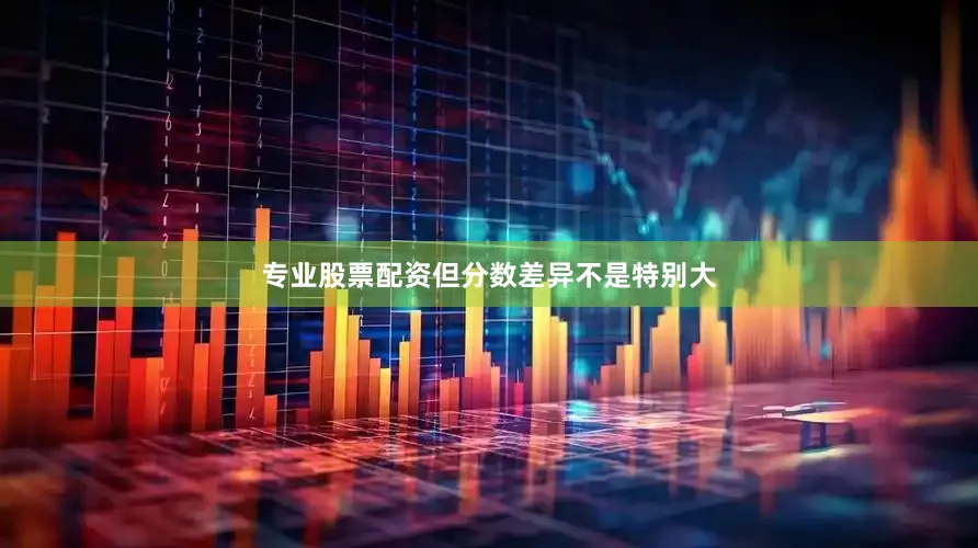 专业股票配资但分数差异不是特别大