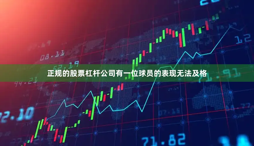正规的股票杠杆公司有一位球员的表现无法及格