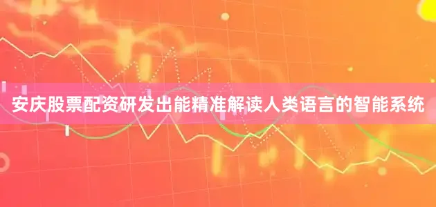 安庆股票配资研发出能精准解读人类语言的智能系统