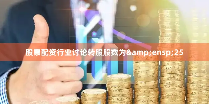 股票配资行业讨论转股股数为&ensp;25