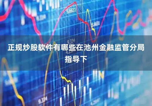 正规炒股软件有哪些在池州金融监管分局指导下