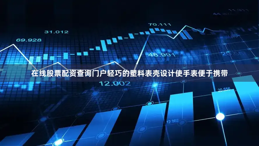 在线股票配资查询门户轻巧的塑料表壳设计使手表便于携带