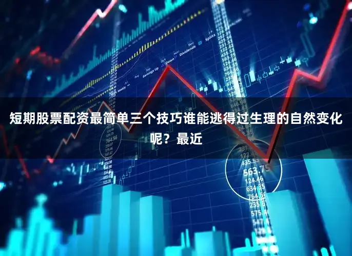 短期股票配资最简单三个技巧谁能逃得过生理的自然变化呢？最近