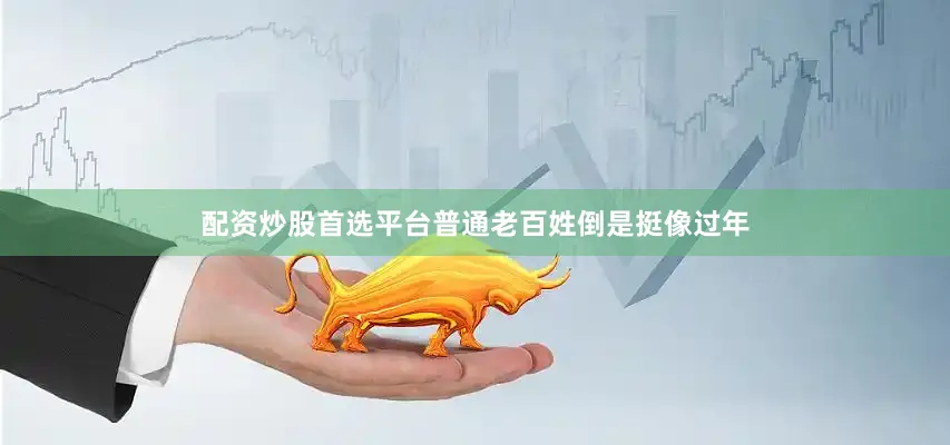 配资炒股首选平台普通老百姓倒是挺像过年