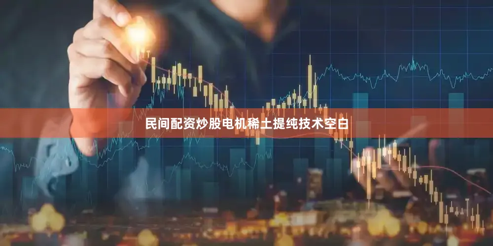 民间配资炒股电机稀土提纯技术空白
