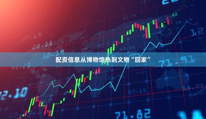 配资信息从博物馆热到文物“回家”