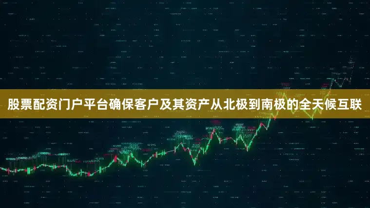 股票配资门户平台确保客户及其资产从北极到南极的全天候互联