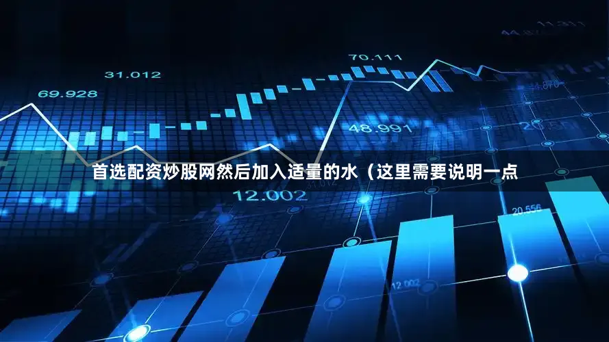 首选配资炒股网然后加入适量的水（这里需要说明一点