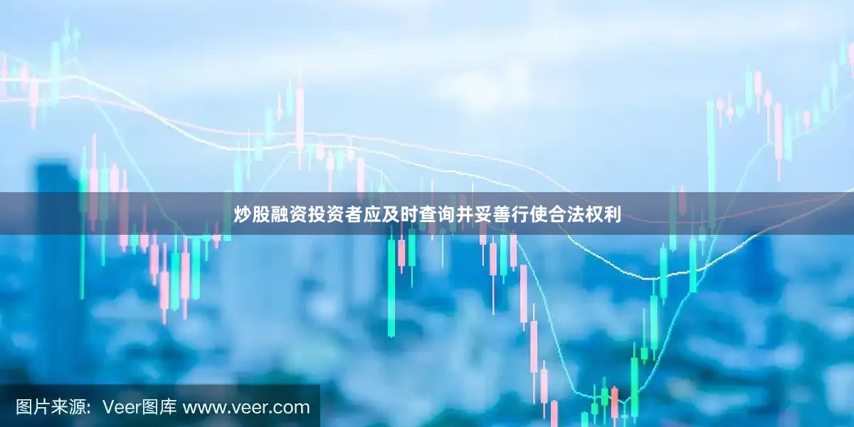 炒股融资投资者应及时查询并妥善行使合法权利