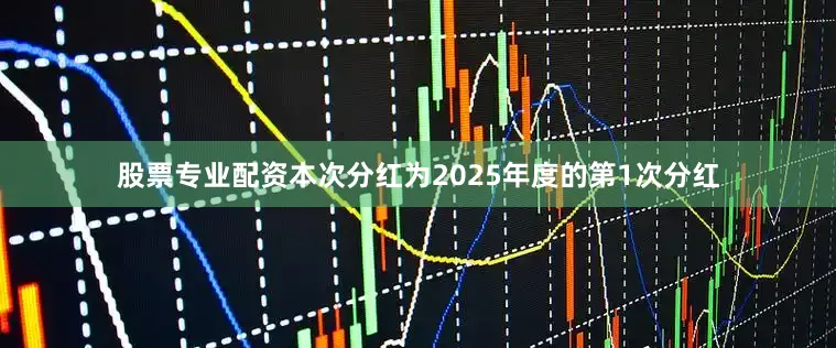 股票专业配资本次分红为2025年度的第1次分红